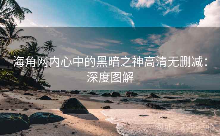 海角网内心中的黑暗之神高清无删减:深度图解
