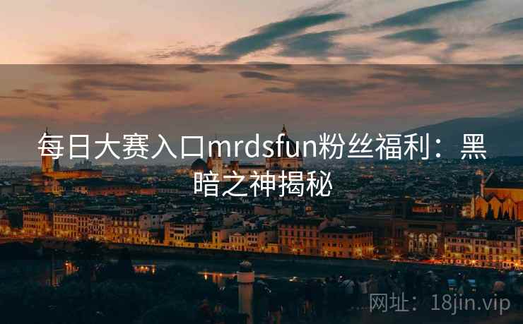 每日大赛入口mrdsfun粉丝福利：黑暗之神揭秘  第2张