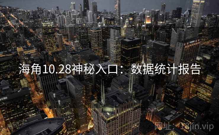 海角10.28神秘入口:数据统计报告 第1张 海角10.28神秘入口:数据统计报告 第1张