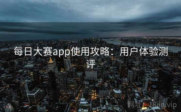 每日大赛app使用攻略：用户体验测评