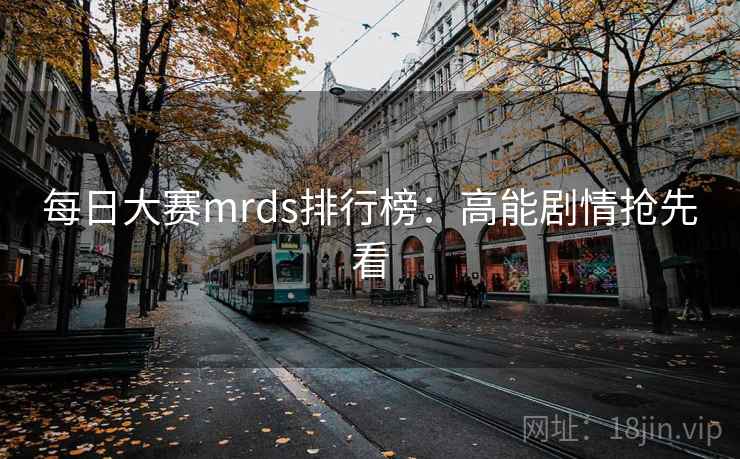 每日大赛mrds排行榜：高能剧情抢先看