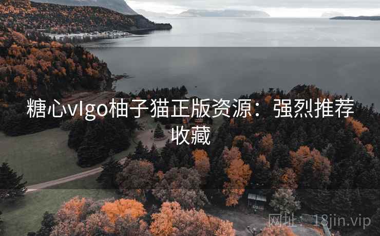 糖心vIgo柚子猫正版资源:强烈推荐收藏