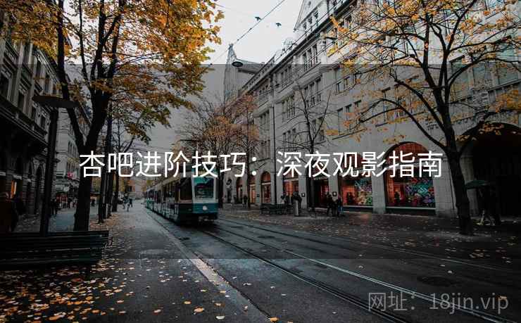杏吧进阶技巧：深夜观影指南