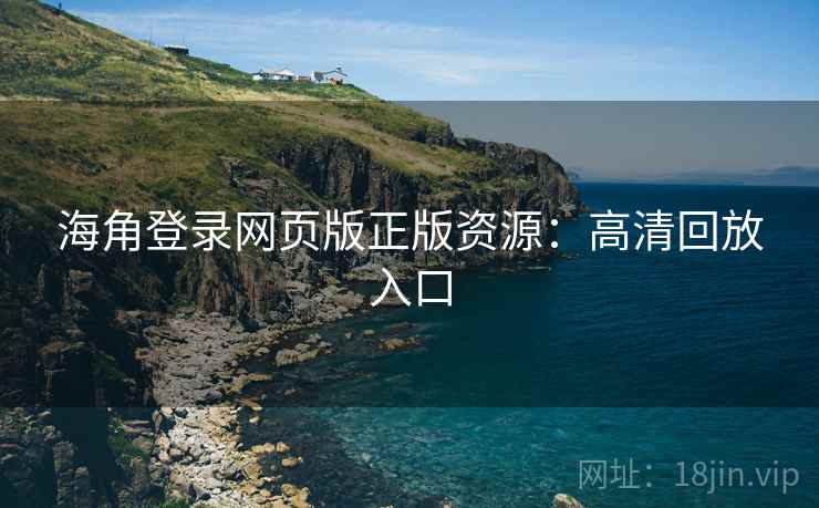 海角登录网页版正版资源：高清回放入口