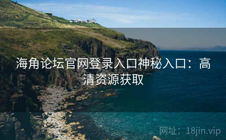 海角论坛官网登录入口神秘入口:高清资源获取
