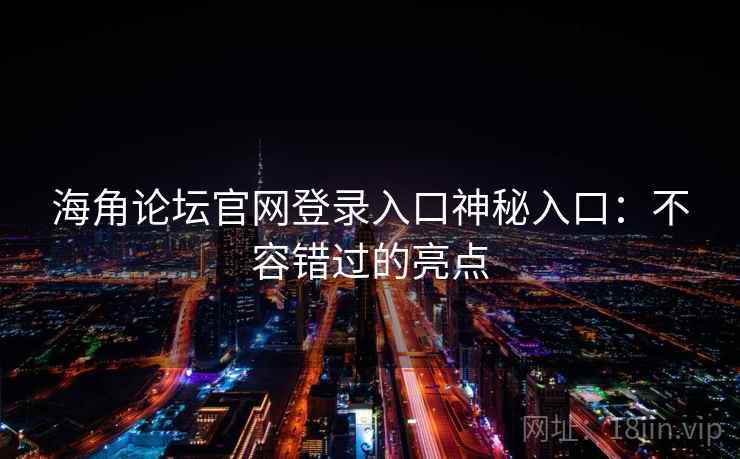 海角论坛官网登录入口神秘入口:不容错过的亮点