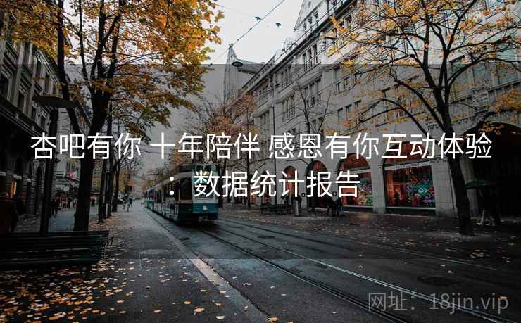 杏吧有你 十年陪伴 感恩有你互动体验:数据统计报告