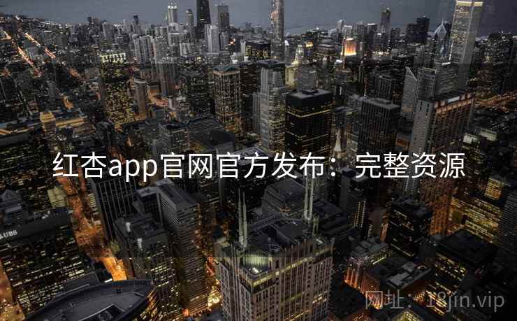 红杏app官网官方发布：完整资源