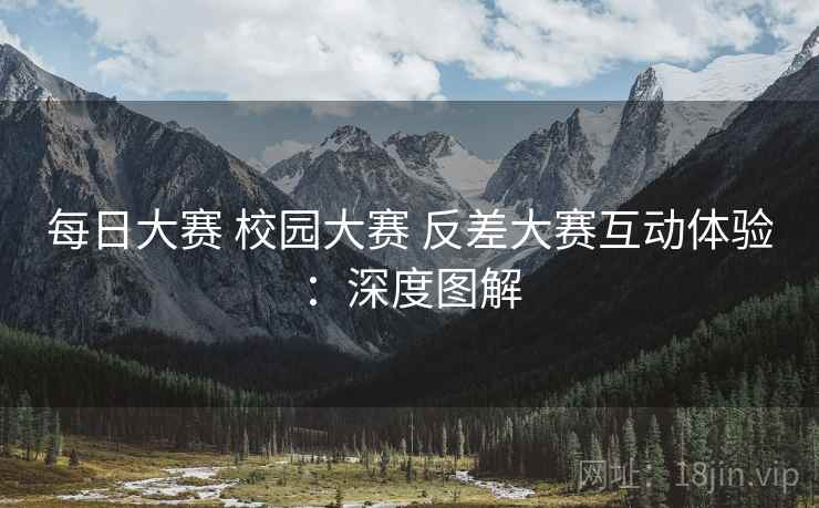 每日大赛 校园大赛 反差大赛互动体验：深度图解