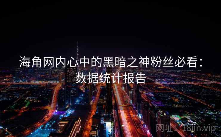 海角网内心中的黑暗之神粉丝必看:数据统计报告