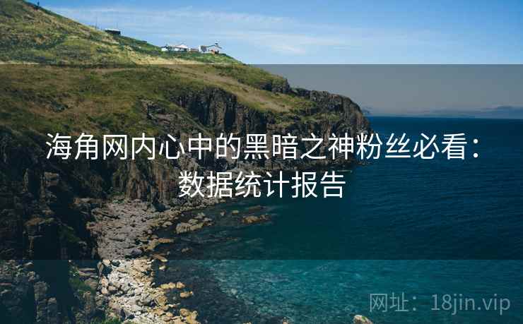 海角网内心中的黑暗之神粉丝必看:数据统计报告