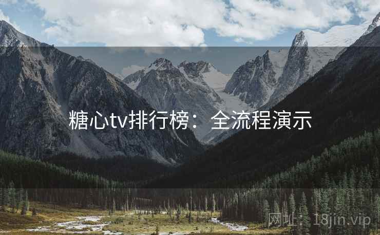 糖心tv排行榜：全流程演示