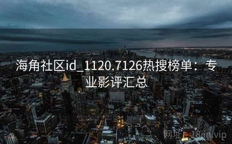 海角社区id_1120.7126热搜榜单：专业影评汇总