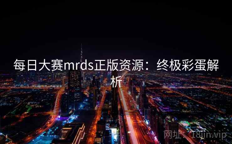 每日大赛mrds正版资源:终极彩蛋解析