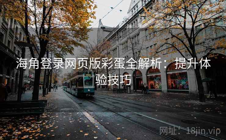海角登录网页版彩蛋全解析:提升体验技巧