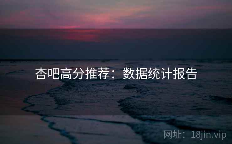 杏吧高分推荐：数据统计报告
