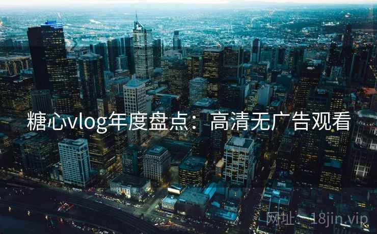 糖心vlog年度盘点：高清无广告观看
