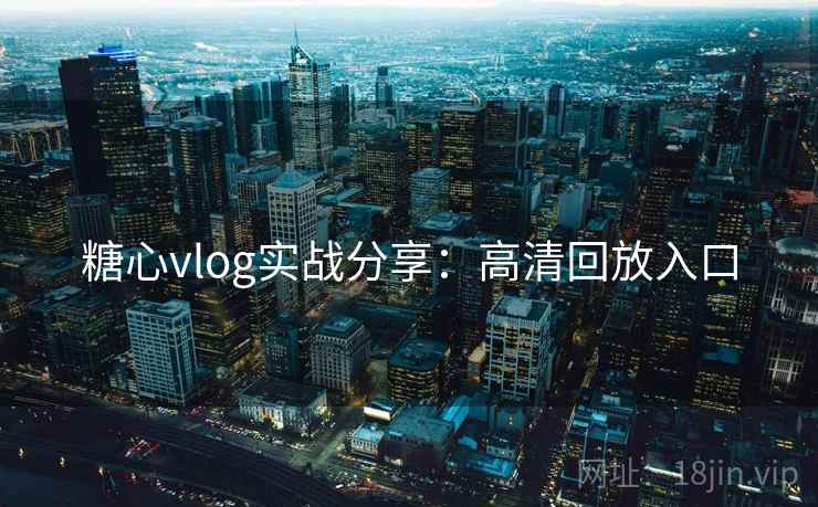 糖心vlog实战分享：高清回放入口